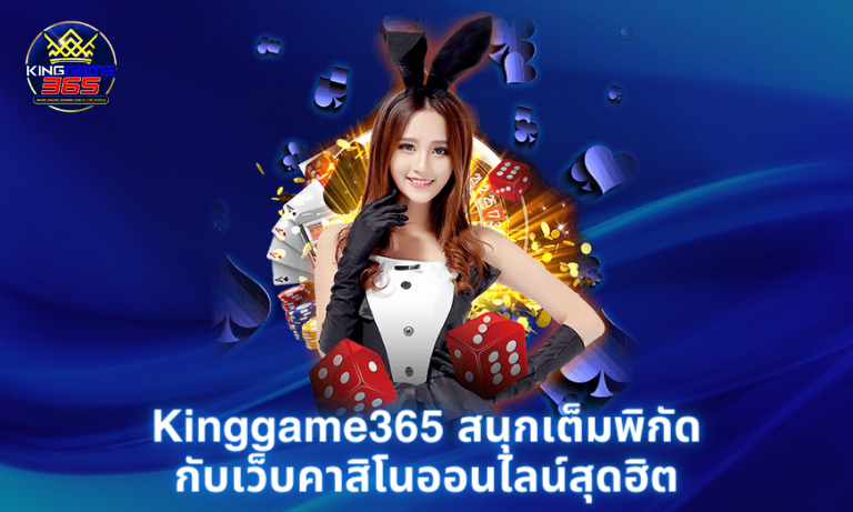 Kinggame365 มาสนุกเต็มพิกัดกับเว็บคาสิโนออนไลน์อันดับ 1 ของไทย