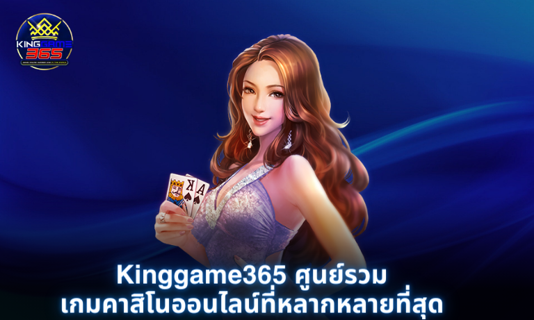 Kinggame365 ศูนย์รวมเกมคาสิโนออนไลน์ที่หลากหลายที่สุด